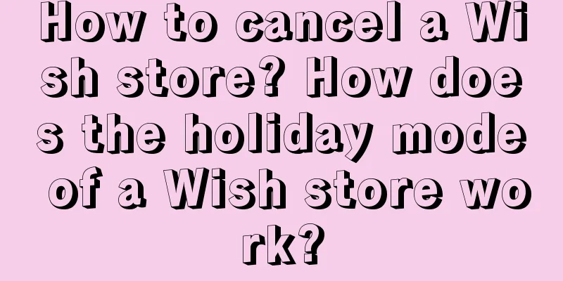 How to cancel a Wish store? How does the holiday mode of a Wish store work?