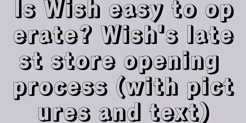 Is Wish easy to operate? Wish's latest store opening process (with pictures and text)