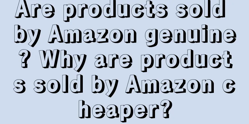 Are products sold by Amazon genuine? Why are products sold by Amazon cheaper?