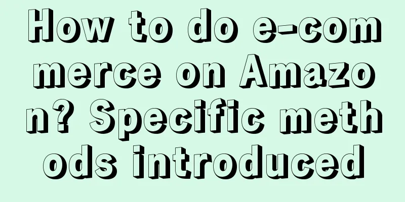 How to do e-commerce on Amazon? Specific methods introduced