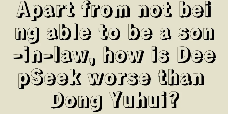 Apart from not being able to be a son-in-law, how is DeepSeek worse than Dong Yuhui?