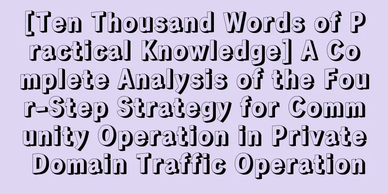 [Ten Thousand Words of Practical Knowledge] A Complete Analysis of the Four-Step Strategy for Community Operation in Private Domain Traffic Operation