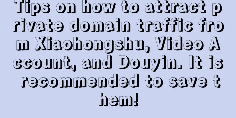 Tips on how to attract private domain traffic from Xiaohongshu, Video Account, and Douyin. It is recommended to save them!