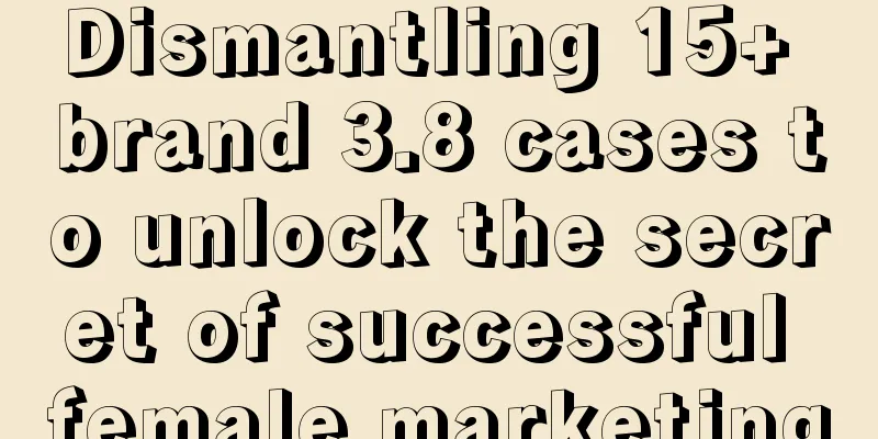 Dismantling 15+ brand 3.8 cases to unlock the secret of successful female marketing