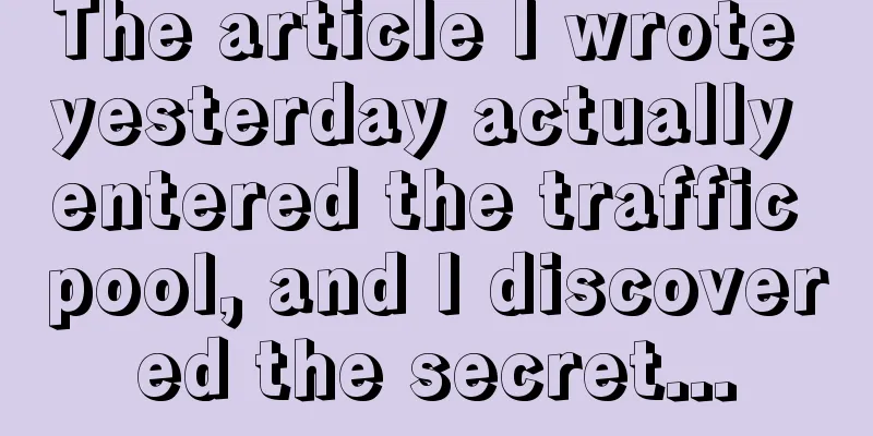 The article I wrote yesterday actually entered the traffic pool, and I discovered the secret...