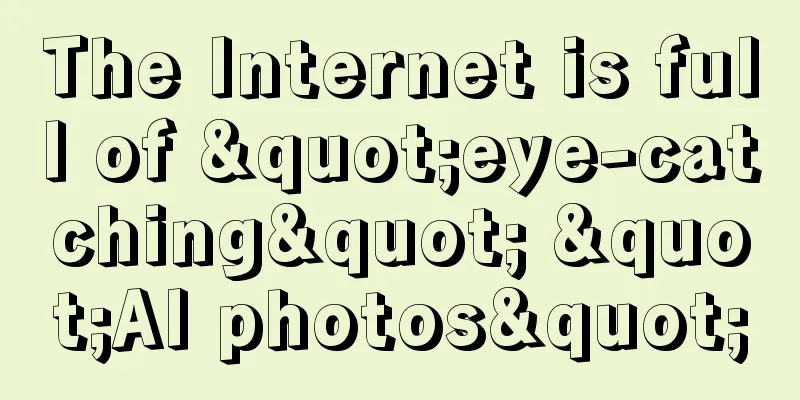 The Internet is full of "eye-catching" "AI photos"