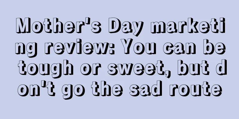 Mother's Day marketing review: You can be tough or sweet, but don't go the sad route