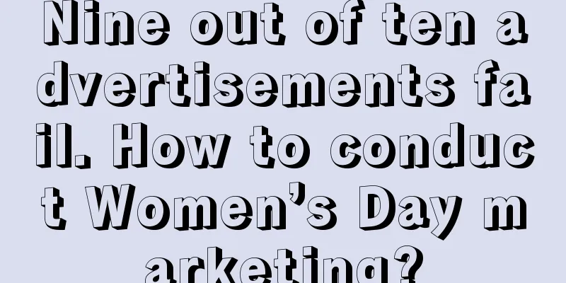 Nine out of ten advertisements fail. How to conduct Women’s Day marketing?