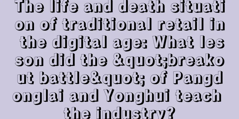 The life and death situation of traditional retail in the digital age: What lesson did the "breakout battle" of Pangdonglai and Yonghui teach the industry?