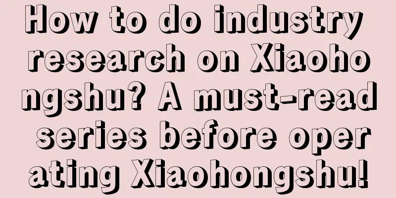 How to do industry research on Xiaohongshu? A must-read series before operating Xiaohongshu!