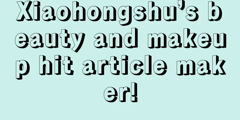 Xiaohongshu’s beauty and makeup hit article maker!