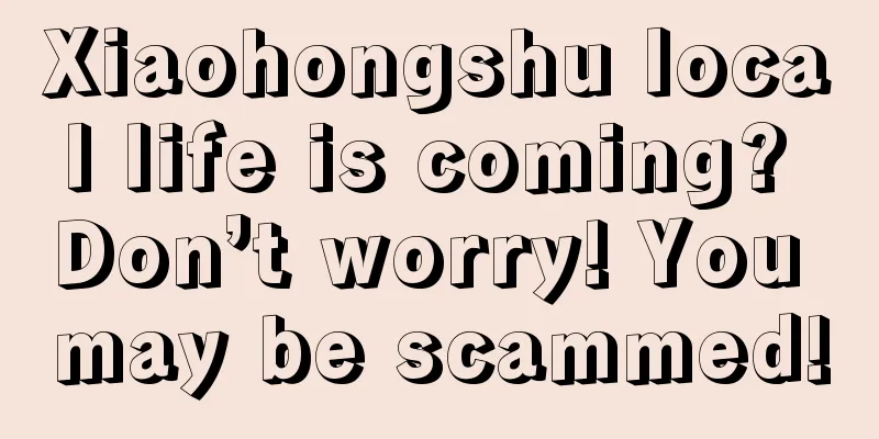 Xiaohongshu local life is coming? Don’t worry! You may be scammed!