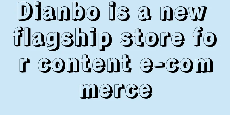 Dianbo is a new flagship store for content e-commerce
