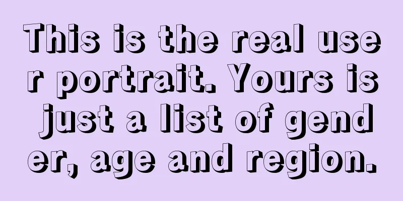 This is the real user portrait. Yours is just a list of gender, age and region.