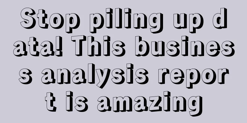 Stop piling up data! This business analysis report is amazing