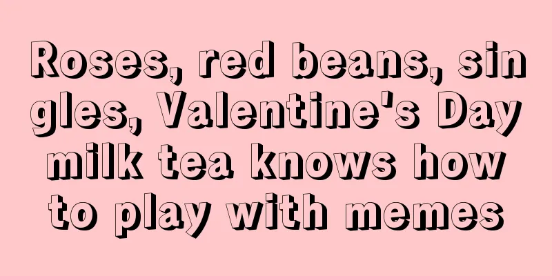 Roses, red beans, singles, Valentine's Day milk tea knows how to play with memes
