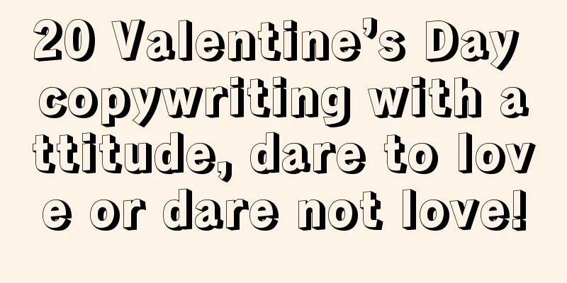 20 Valentine’s Day copywriting with attitude, dare to love or dare not love!