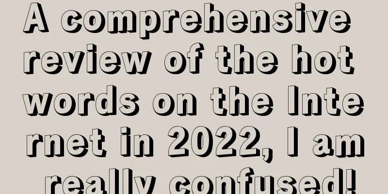 A comprehensive review of the hot words on the Internet in 2022, I am really confused!