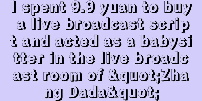 I spent 9.9 yuan to buy a live broadcast script and acted as a babysitter in the live broadcast room of "Zhang Dada"