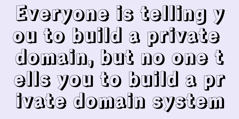 Everyone is telling you to build a private domain, but no one tells you to build a private domain system