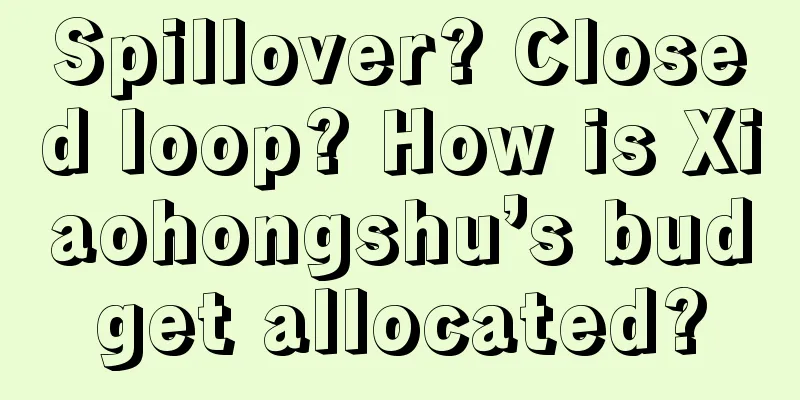Spillover? Closed loop? How is Xiaohongshu’s budget allocated?
