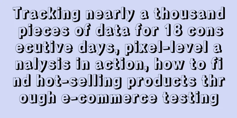 Tracking nearly a thousand pieces of data for 18 consecutive days, pixel-level analysis in action, how to find hot-selling products through e-commerce testing