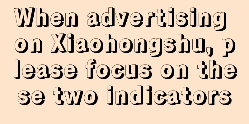 When advertising on Xiaohongshu, please focus on these two indicators