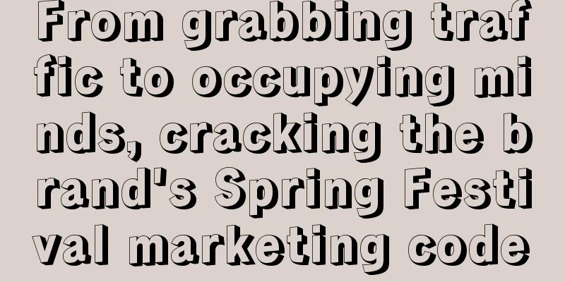 From grabbing traffic to occupying minds, cracking the brand's Spring Festival marketing code