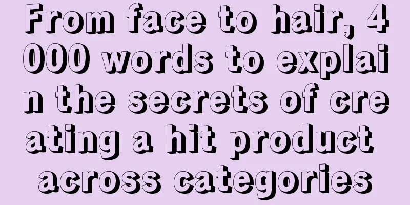 From face to hair, 4000 words to explain the secrets of creating a hit product across categories