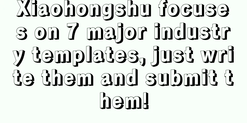 Xiaohongshu focuses on 7 major industry templates, just write them and submit them!