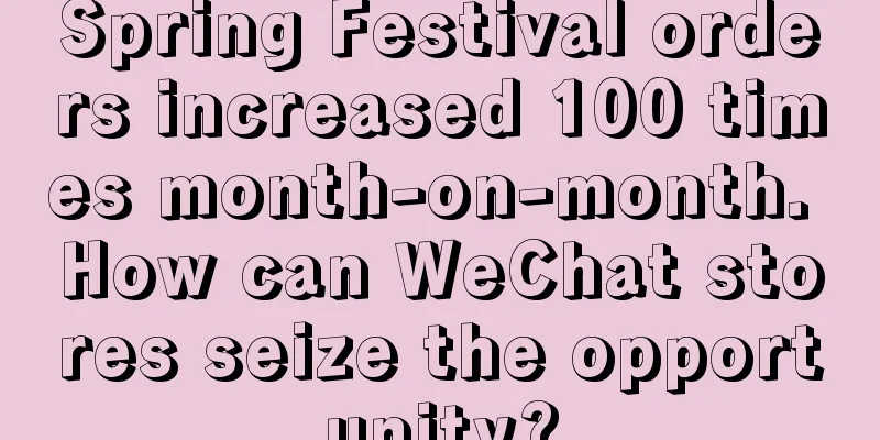 Spring Festival orders increased 100 times month-on-month. How can WeChat stores seize the opportunity?