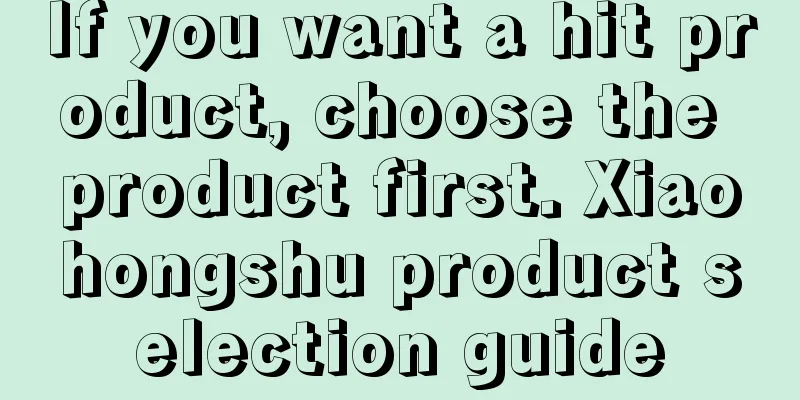 If you want a hit product, choose the product first. Xiaohongshu product selection guide
