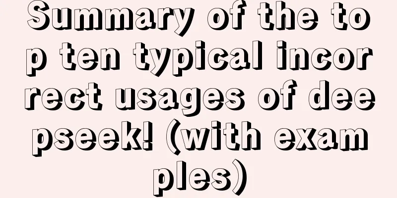 Summary of the top ten typical incorrect usages of deepseek! (with examples)