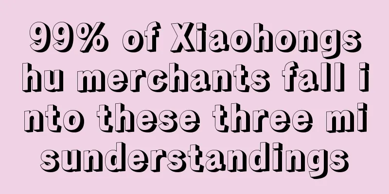 99% of Xiaohongshu merchants fall into these three misunderstandings