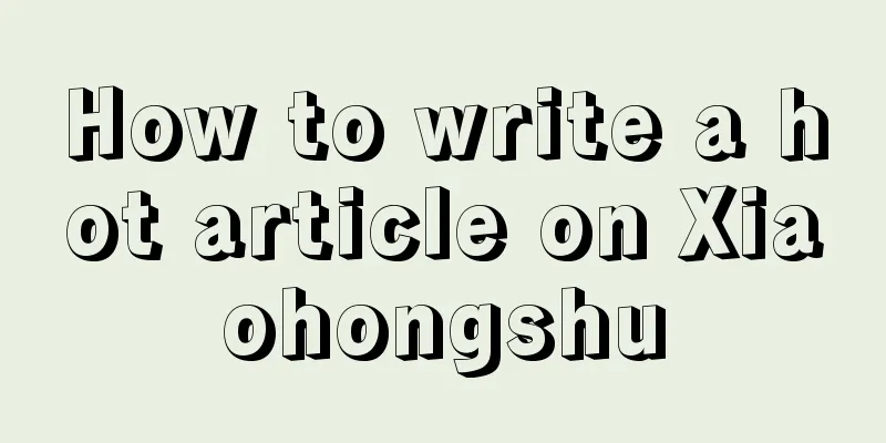 How to write a hot article on Xiaohongshu