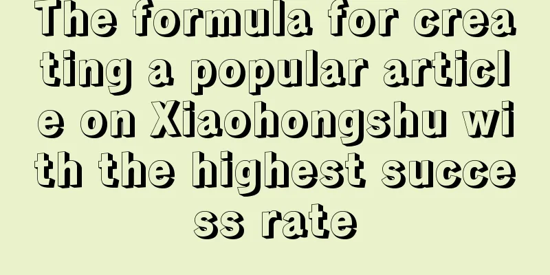 The formula for creating a popular article on Xiaohongshu with the highest success rate