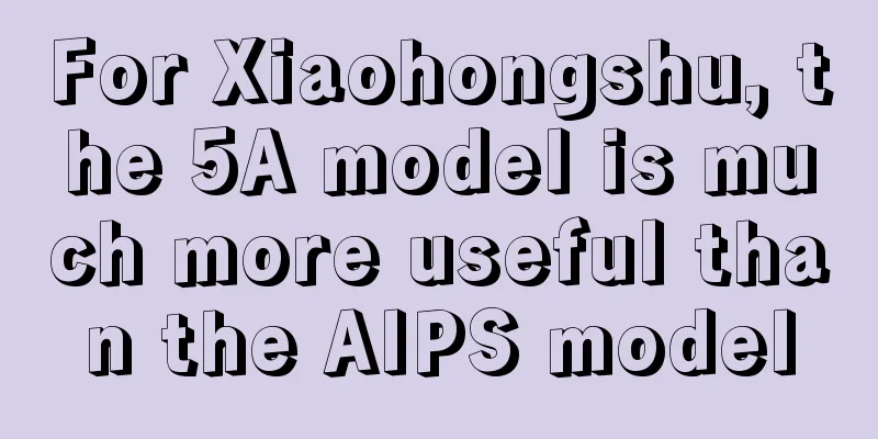 For Xiaohongshu, the 5A model is much more useful than the AIPS model