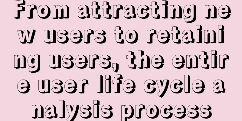 From attracting new users to retaining users, the entire user life cycle analysis process