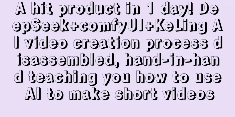 A hit product in 1 day! DeepSeek+comfyUI+KeLing AI video creation process disassembled, hand-in-hand teaching you how to use AI to make short videos