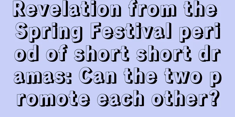 Revelation from the Spring Festival period of short short dramas: Can the two promote each other?