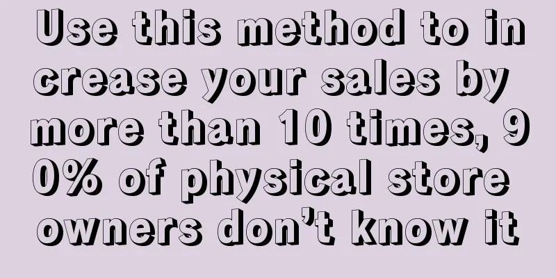 Use this method to increase your sales by more than 10 times, 90% of physical store owners don’t know it