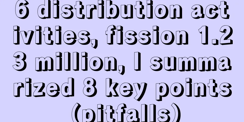 6 distribution activities, fission 1.23 million, I summarized 8 key points (pitfalls)