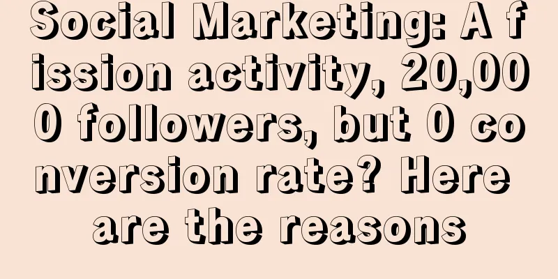Social Marketing: A fission activity, 20,000 followers, but 0 conversion rate? Here are the reasons