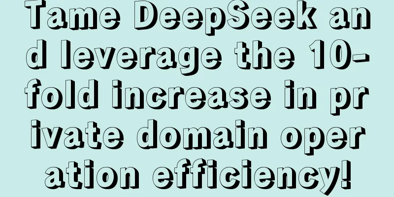Tame DeepSeek and leverage the 10-fold increase in private domain operation efficiency!