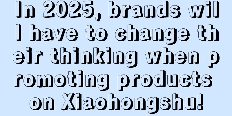 In 2025, brands will have to change their thinking when promoting products on Xiaohongshu!