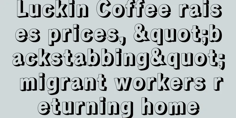 Luckin Coffee raises prices, "backstabbing" migrant workers returning home