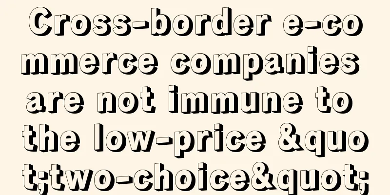 Cross-border e-commerce companies are not immune to the low-price "two-choice"