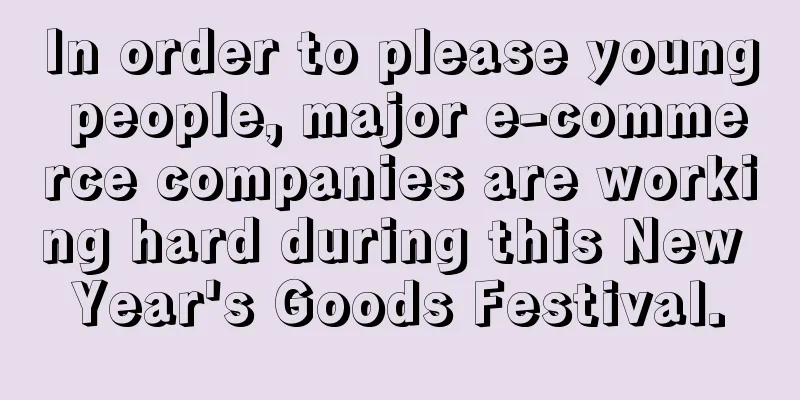 In order to please young people, major e-commerce companies are working hard during this New Year's Goods Festival.