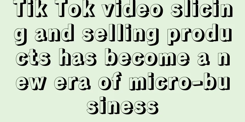 Tik Tok video slicing and selling products has become a new era of micro-business