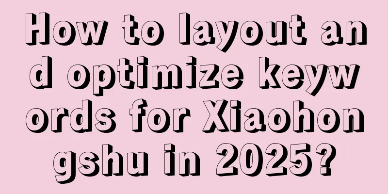 How to layout and optimize keywords for Xiaohongshu in 2025?